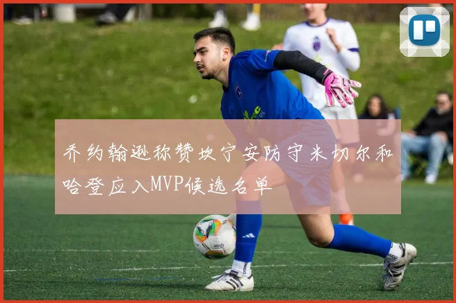 乔约翰逊称赞坎宁安防守米切尔和哈登应入MVP候选名单