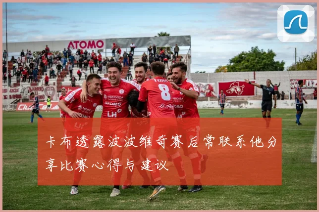 卡布透露波波维奇赛后常联系他分享比赛心得与建议