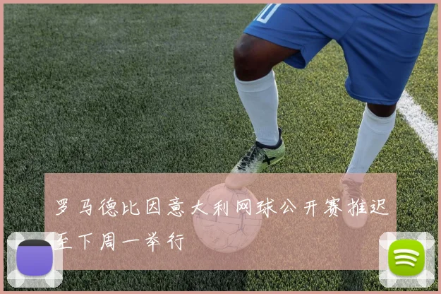 罗马德比因意大利网球公开赛推迟至下周一举行
