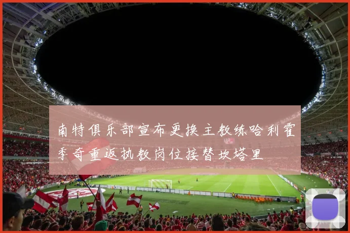 南特俱乐部宣布更换主教练哈利霍季奇重返执教岗位接替坎塔里