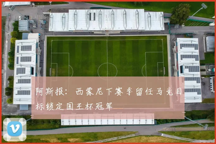 阿斯报：西蒙尼下赛季留任马竞目标锁定国王杯冠军