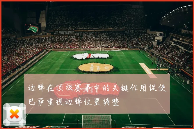 边锋在顶级赛事中的关键作用促使巴萨重视边锋位置调整