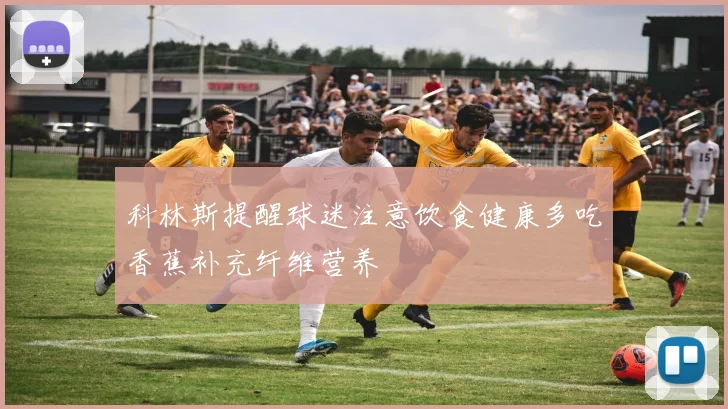 科林斯提醒球迷注意饮食健康多吃香蕉补充纤维营养