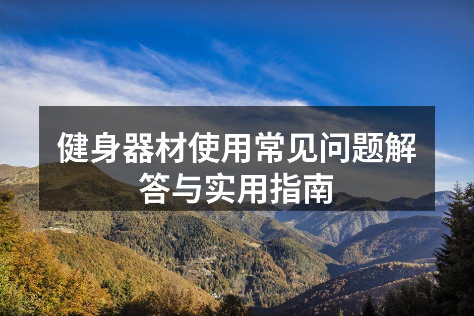 健身器材使用常见问题解答与实用指南