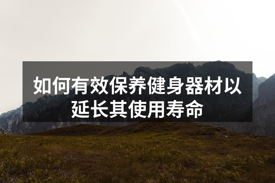 如何有效保养健身器材以延长其使用寿命