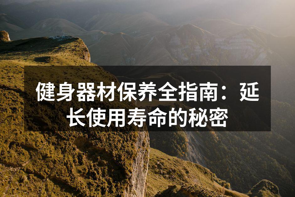 健身器材保养全指南：延长使用寿命的秘密