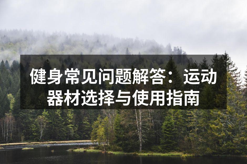 健身常见问题解答：运动器材选择与使用指南