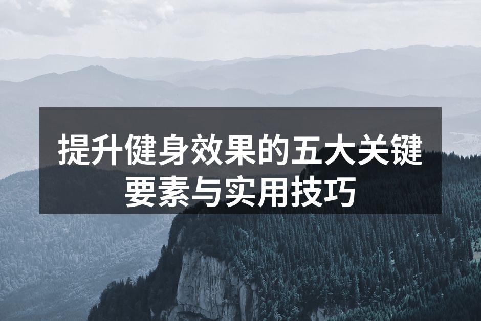 提升健身效果的五大关键要素与实用技巧
