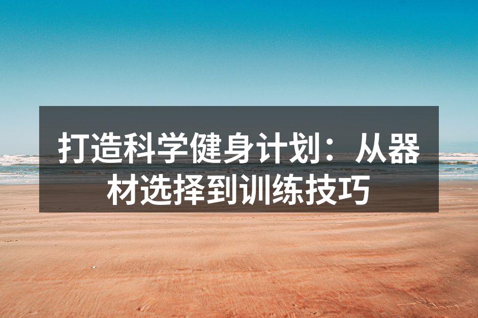 打造科学健身计划：从器材选择到训练技巧