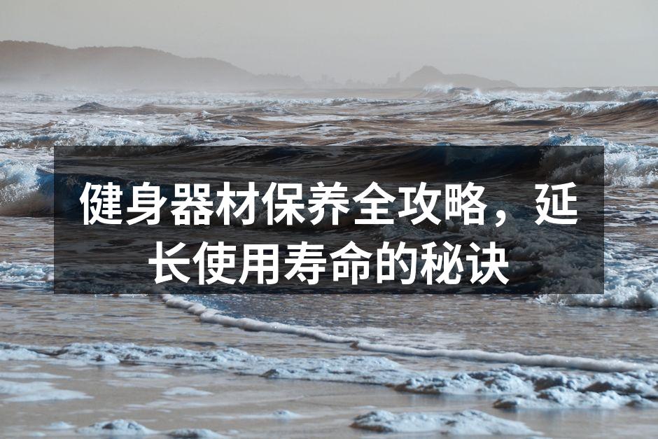 健身器材保养全攻略，延长使用寿命的秘诀