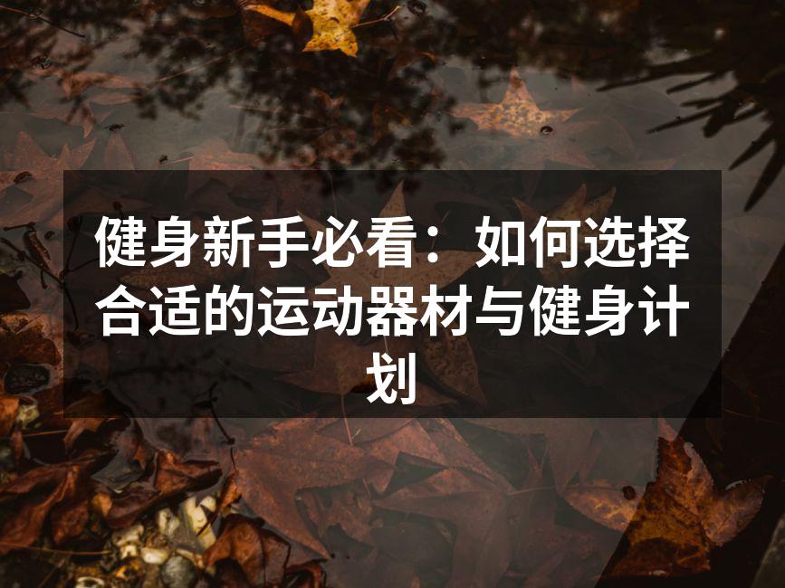 健身新手必看：如何选择合适的运动器材与健身计划
