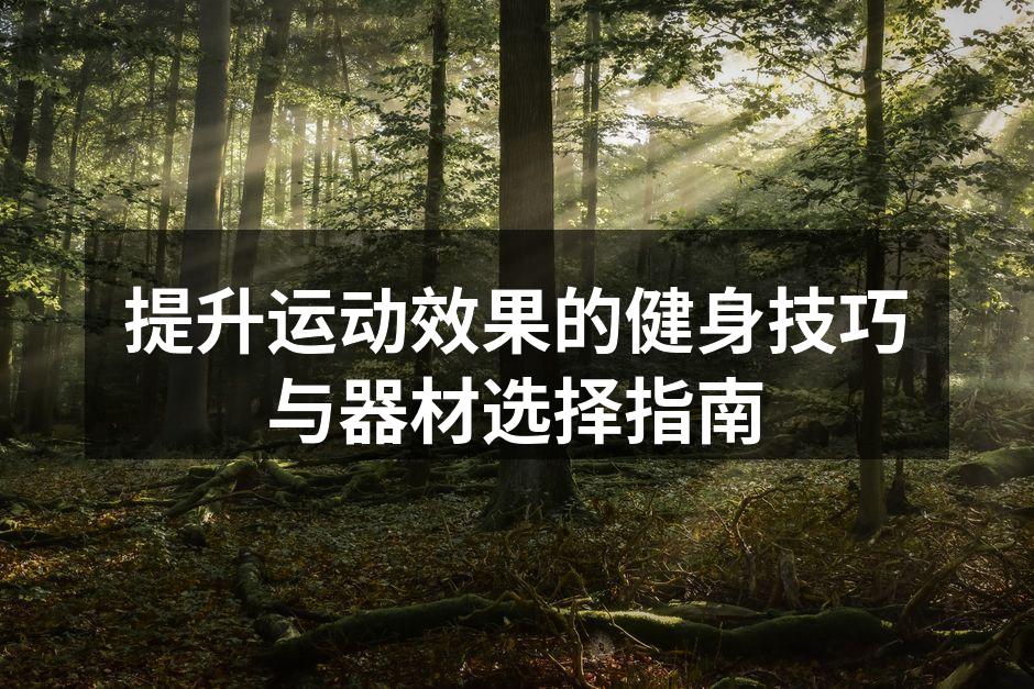 提升运动效果的健身技巧与器材选择指南