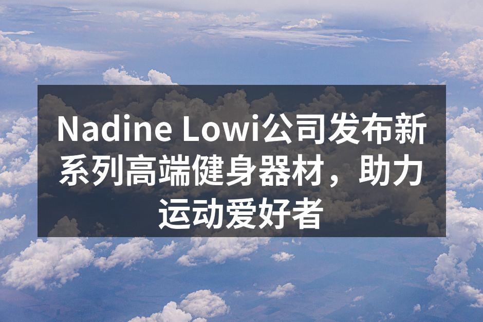 Nadine Lowi公司发布新系列高端健身器材，助力运动爱好者
