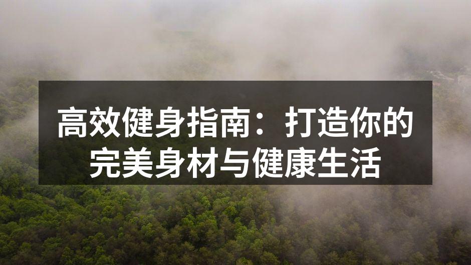 高效健身指南：打造你的完美身材与健康生活