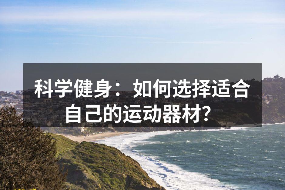 科学健身：如何选择适合自己的运动器材？