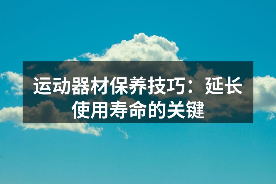 运动器材保养技巧：延长使用寿命的关键
